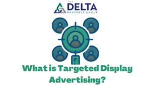 What is Targeted Display Advertising? The Delta Resource Group